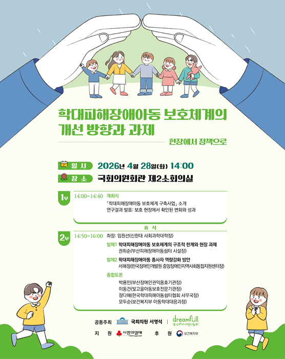 4월 28일 국회의원회관에서 열리는 ‘학대피해장애아동 보호체계의 개선 방향과 과제: 현장에서 정책으로’ 정책 포럼 안내 포스터 / 